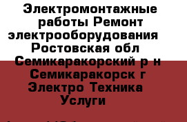 Электромонтажные работы.Ремонт электрооборудования. - Ростовская обл., Семикаракорский р-н, Семикаракорск г. Электро-Техника » Услуги   